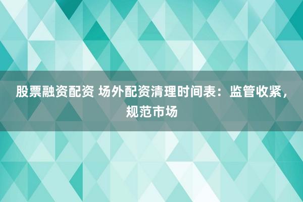 股票融資配資 場外配資清理時間表：監(jiān)管收緊，規(guī)范市場