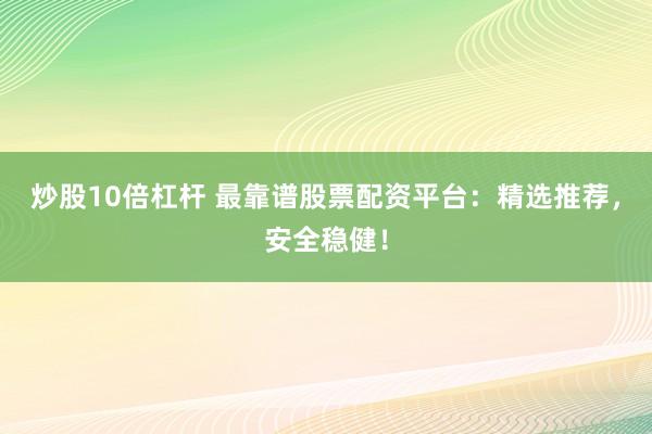 炒股10倍杠桿 最靠譜股票配資平臺：精選推薦，安全穩(wěn)??！