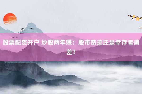 股票配資開戶 炒股兩年賺：股市奇跡還是幸存者偏差？