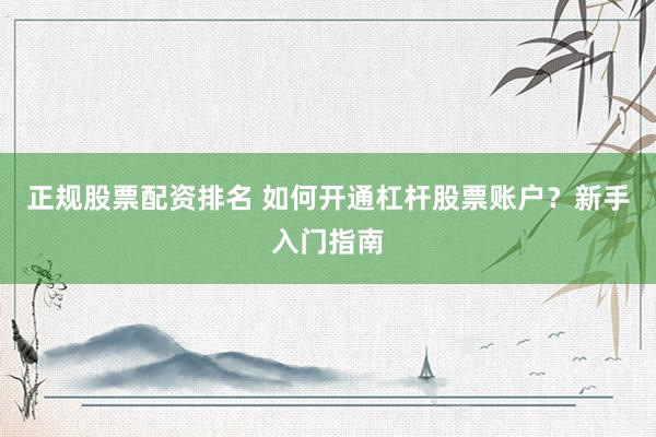 正規(guī)股票配資排名 如何開(kāi)通杠桿股票賬戶？新手入門(mén)指南