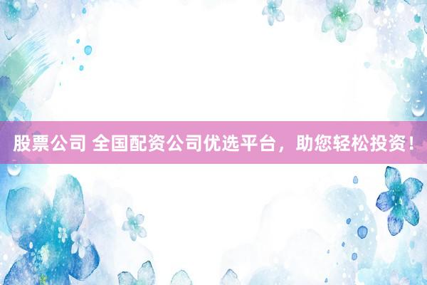 股票公司 全國(guó)配資公司優(yōu)選平臺(tái)，助您輕松投資！