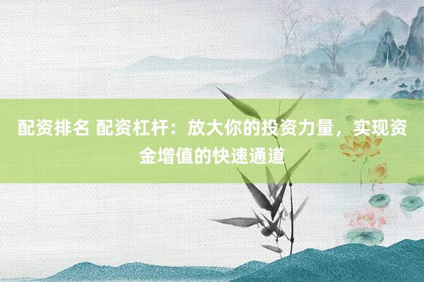 配資排名 配資杠桿：放大你的投資力量，實現(xiàn)資金增值的快速通道