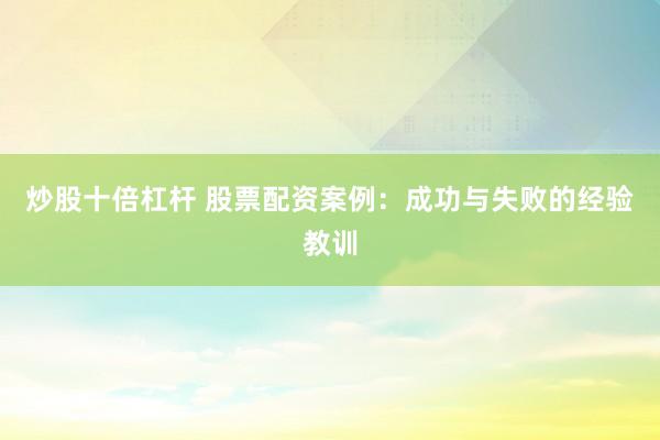 炒股十倍杠桿 股票配資案例：成功與失敗的經(jīng)驗教訓(xùn)