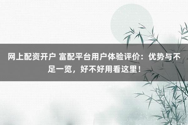 網(wǎng)上配資開(kāi)戶(hù) 富配平臺(tái)用戶(hù)體驗(yàn)評(píng)價(jià)：優(yōu)勢(shì)與不足一覽，好不好用看這里！