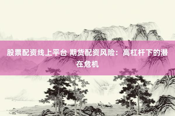 股票配資線上平臺 期貨配資風(fēng)險：高杠桿下的潛在危機(jī)