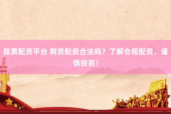 股票配資平臺(tái) 期貨配資合法嗎？了解合規(guī)配資，謹(jǐn)慎投資！