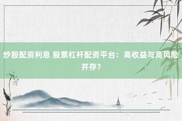 炒股配資利息 股票杠桿配資平臺：高收益與高風(fēng)險并存？
