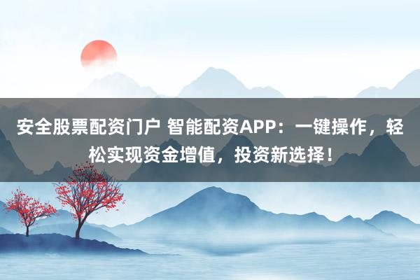 安全股票配資門戶 智能配資APP：一鍵操作，輕松實(shí)現(xiàn)資金增值，投資新選擇！