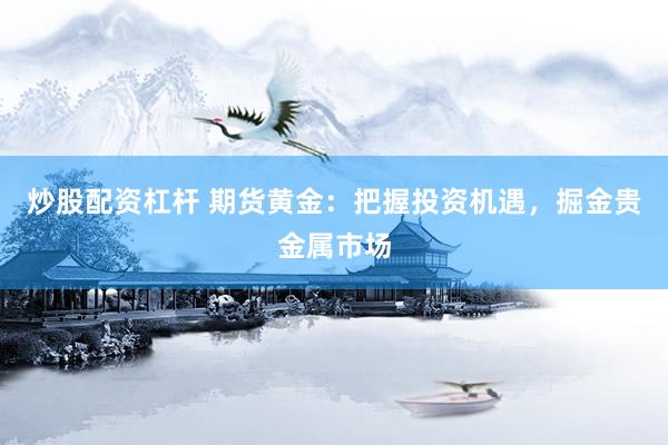 炒股配資杠桿 期貨黃金：把握投資機(jī)遇，掘金貴金屬市場(chǎng)