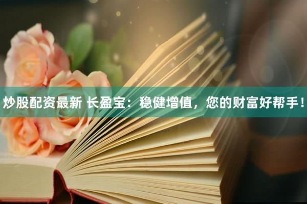 炒股配資最新 長盈寶：穩(wěn)健增值，您的財(cái)富好幫手！