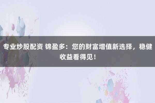 專業(yè)炒股配資 錦盈多：您的財(cái)富增值新選擇，穩(wěn)健收益看得見！