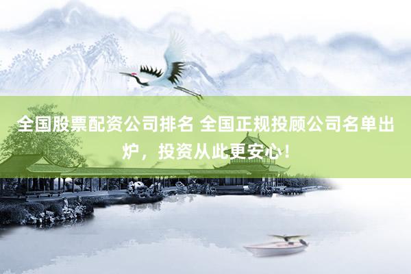 全國股票配資公司排名 全國正規(guī)投顧公司名單出爐，投資從此更安心！