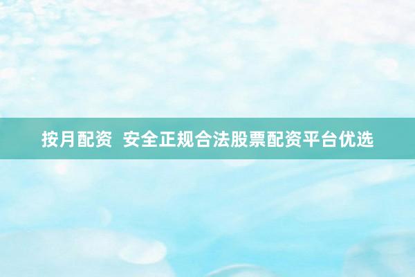 按月配資  安全正規(guī)合法股票配資平臺優(yōu)選