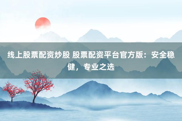 線上股票配資炒股 股票配資平臺(tái)官方版：安全穩(wěn)健，專業(yè)之選