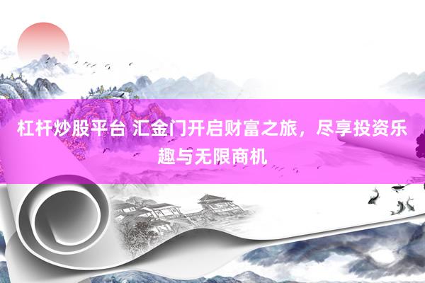 杠桿炒股平臺(tái) 匯金門開啟財(cái)富之旅，盡享投資樂趣與無限商機(jī)