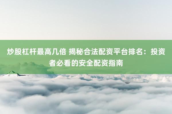 炒股杠桿最高幾倍 揭秘合法配資平臺(tái)排名：投資者必看的安全配資指南