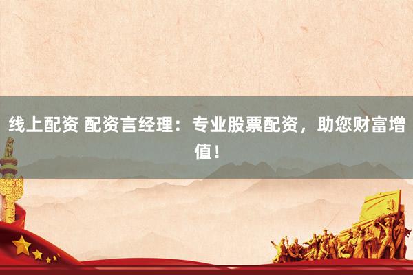 線上配資 配資言經(jīng)理：專業(yè)股票配資，助您財(cái)富增值！