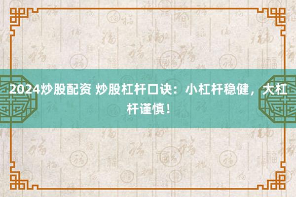2024炒股配資 炒股杠桿口訣：小杠桿穩(wěn)健，大杠桿謹(jǐn)慎！