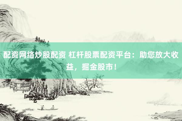 配資網(wǎng)絡(luò)炒股配資 杠桿股票配資平臺：助您放大收益，掘金股市！