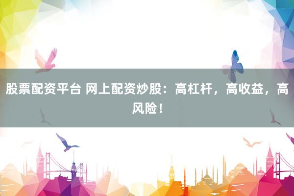 股票配資平臺(tái) 網(wǎng)上配資炒股：高杠桿，高收益，高風(fēng)險(xiǎn)！