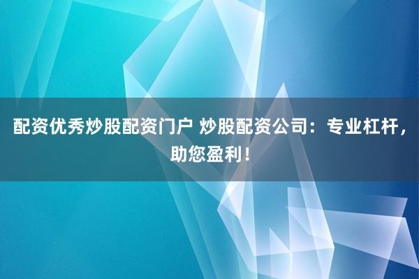 配資優(yōu)秀炒股配資門戶 炒股配資公司：專業(yè)杠桿，助您盈利！