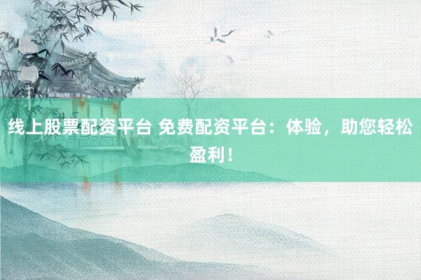 線上股票配資平臺(tái) 免費(fèi)配資平臺(tái)：體驗(yàn)，助您輕松盈利！