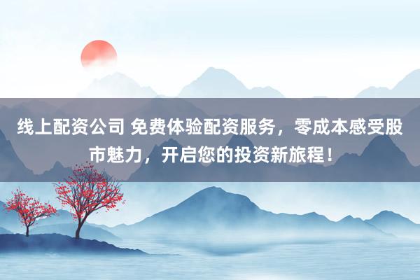 線上配資公司 免費(fèi)體驗(yàn)配資服務(wù)，零成本感受股市魅力，開啟您的投資新旅程！