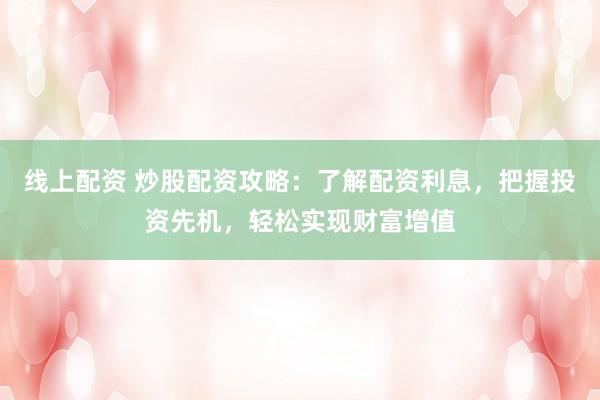 線上配資 炒股配資攻略：了解配資利息，把握投資先機(jī)，輕松實(shí)現(xiàn)財(cái)富增值