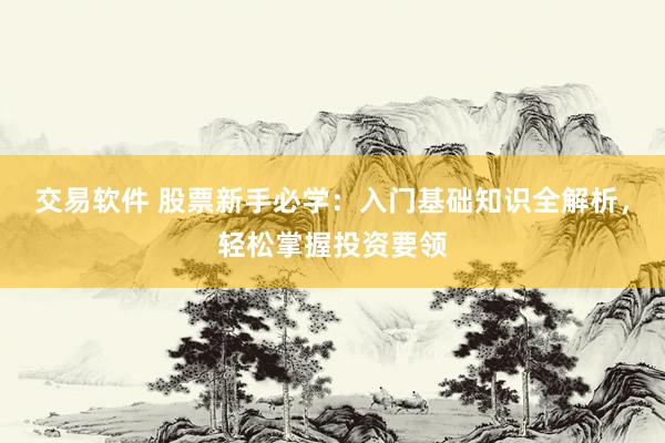 交易軟件 股票新手必學：入門基礎(chǔ)知識全解析，輕松掌握投資要領(lǐng)