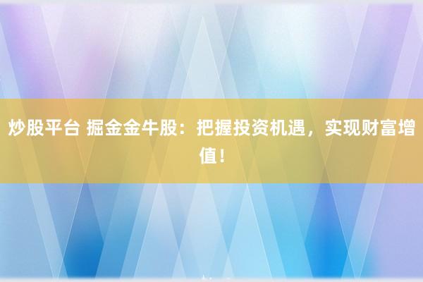 炒股平臺(tái) 掘金金牛股：把握投資機(jī)遇，實(shí)現(xiàn)財(cái)富增值！