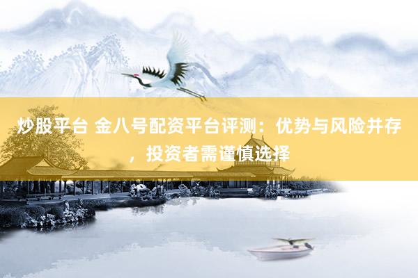 炒股平臺(tái) 金八號(hào)配資平臺(tái)評(píng)測(cè)：優(yōu)勢(shì)與風(fēng)險(xiǎn)并存，投資者需謹(jǐn)慎選擇