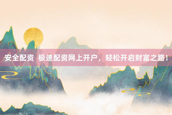 安全配資  極速配資網(wǎng)上開戶，輕松開啟財富之路！