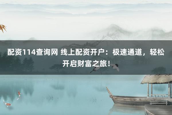 配資114查詢網 線上配資開戶：極速通道，輕松開啟財富之旅！