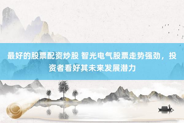 最好的股票配資炒股 智光電氣股票走勢(shì)強(qiáng)勁，投資者看好其未來(lái)發(fā)展?jié)摿?></p><p>智光電氣（股票代碼：002169）近期的股票走勢(shì)表現(xiàn)強(qiáng)勁最好的股票配資炒股，引起了市場(chǎng)的廣泛關(guān)注。隨著公司一系列積極信號(hào)的釋放，越來(lái)越多的投資者開(kāi)始看好其未來(lái)的發(fā)展?jié)摿Α?/p><p>從最近的行情來(lái)看，智光電氣的股價(jià)呈現(xiàn)出穩(wěn)步上升的態(tài)勢(shì)。盡管市場(chǎng)波動(dòng)不斷，但智光電氣的股價(jià)卻始終保持著相對(duì)的穩(wěn)定性，這在一定程度上反映了公司強(qiáng)大的抗風(fēng)險(xiǎn)能力和良好的市場(chǎng)基礎(chǔ)。投資者們對(duì)智光電氣的信心也在這個(gè)過(guò)程中逐漸增強(qiáng)。</p><p>智光電氣作為一家在電氣領(lǐng)域深耕多年的企業(yè)，擁有強(qiáng)大的技術(shù)實(shí)力和豐富的行業(yè)經(jīng)驗(yàn)。公司一直致力于提供高效、可靠的電氣解決方案，以滿足不同客戶的需求。正是這種堅(jiān)持和創(chuàng)新，使得智光電氣在市場(chǎng)上贏得了良好的口碑和廣泛的客戶基礎(chǔ)。</p><p>近期，智光電氣在業(yè)務(wù)拓展方面也取得了顯著的成果。公司成功中標(biāo)了多個(gè)重要項(xiàng)目，這些項(xiàng)目的實(shí)施將進(jìn)一步鞏固智光電氣在行業(yè)內(nèi)的地位，并為公司帶來(lái)可觀的收益。同時(shí)，智光電氣還積極加強(qiáng)與國(guó)內(nèi)外知名企業(yè)的合作，通過(guò)技術(shù)交流和資源共享，不斷提升自身的核心競(jìng)爭(zhēng)力。</p><p>在研發(fā)方面，智光電氣始終保持著對(duì)新技術(shù)、新產(chǎn)品的研發(fā)投入。公司擁有一支高素質(zhì)的研發(fā)團(tuán)隊(duì)，他們致力于開(kāi)發(fā)更加先進(jìn)、高效的電氣產(chǎn)品，以滿足市場(chǎng)的不斷變化。正是這種創(chuàng)新精神，使得智光電氣在激烈的市場(chǎng)競(jìng)爭(zhēng)中脫穎而出，成為了行業(yè)的佼佼者。</p><p>此外，智光電氣還非常注重企業(yè)社會(huì)責(zé)任。公司積極參與公益事業(yè)，努力回饋社會(huì)。這種正能量的傳遞，不僅提升了企業(yè)的品牌形象，也進(jìn)一步增強(qiáng)了投資者對(duì)公司的信任感。</p><p>展望未來(lái)，智光電氣將繼續(xù)秉承“創(chuàng)新、質(zhì)量、服務(wù)”的理念，不斷提升自身的綜合實(shí)力。隨著市場(chǎng)的不斷擴(kuò)大和行業(yè)的快速發(fā)展，智光電氣有望在未來(lái)幾年內(nèi)實(shí)現(xiàn)更加輝煌的業(yè)績(jī)。</p><p>綜上所述，智光電氣近期的股票走勢(shì)強(qiáng)勁，得益于公司強(qiáng)大的技術(shù)實(shí)力、豐富的行業(yè)經(jīng)驗(yàn)、廣泛的客戶基礎(chǔ)以及不斷創(chuàng)新的研發(fā)能力。投資者們對(duì)智光電氣的未來(lái)發(fā)展充滿了期待，相信在不久的將來(lái)最好的股票配資炒股，智光電氣將會(huì)為投資者們帶來(lái)更多的驚喜和回報(bào)。</p>
                        </div>
                    </div>


                    <div   id=