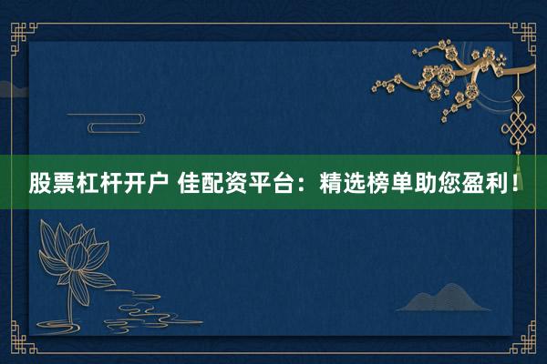 股票杠桿開戶 佳配資平臺：精選榜單助您盈利！