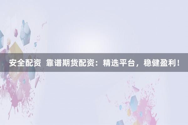 安全配資  靠譜期貨配資：精選平臺，穩(wěn)健盈利！
