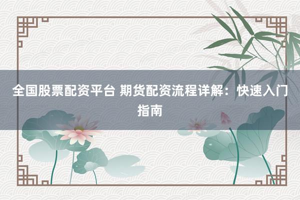 全國(guó)股票配資平臺(tái) 期貨配資流程詳解：快速入門指南