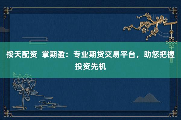 按天配資  掌期盈：專業(yè)期貨交易平臺(tái)，助您把握投資先機(jī)