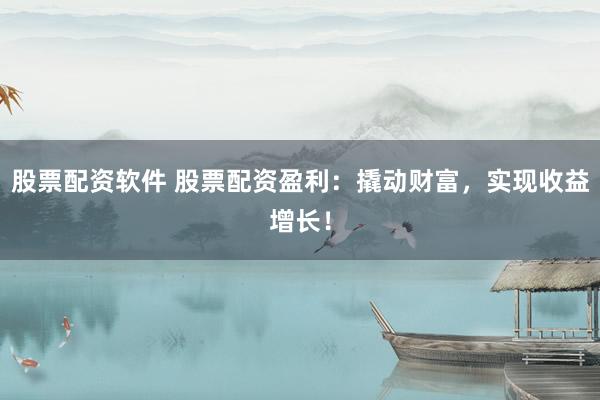 股票配資軟件 股票配資盈利：撬動財富，實現(xiàn)收益增長！