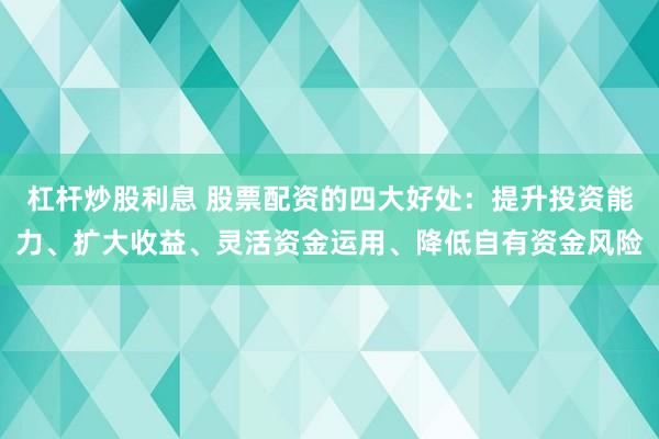 杠桿炒股利息 股票配資的四大好處：提升投資能力、擴大收益、靈活資金運用、降低自有資金風險