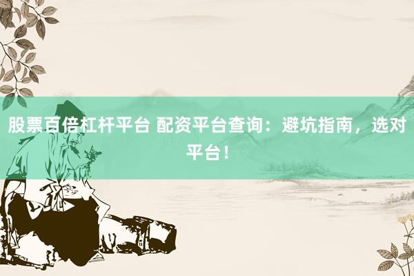 股票百倍杠桿平臺(tái) 配資平臺(tái)查詢：避坑指南，選對(duì)平臺(tái)！