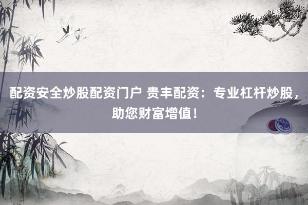 配資安全炒股配資門戶 貴豐配資：專業(yè)杠桿炒股，助您財(cái)富增值！