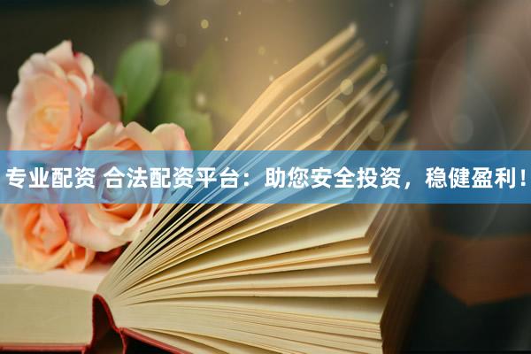 專業(yè)配資 合法配資平臺(tái)：助您安全投資，穩(wěn)健盈利！