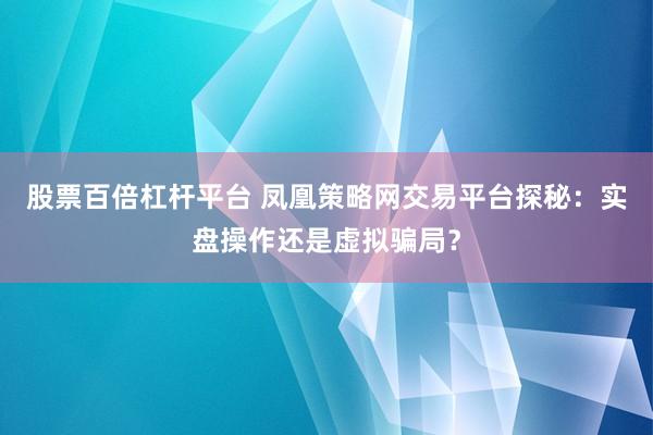 股票百倍杠桿平臺 鳳凰策略網(wǎng)交易平臺探秘：實(shí)盤操作還是虛擬騙局？