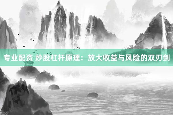 專業(yè)配資 炒股杠桿原理：放大收益與風(fēng)險(xiǎn)的雙刃劍