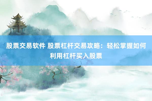 股票交易軟件 股票杠桿交易攻略：輕松掌握如何利用杠桿買入股票