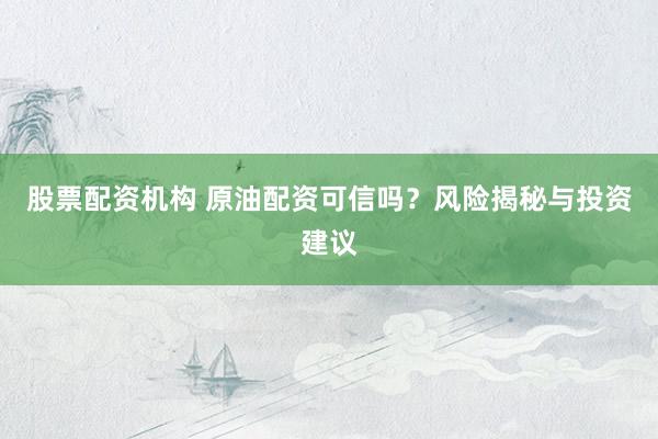股票配資機(jī)構(gòu) 原油配資可信嗎？風(fēng)險(xiǎn)揭秘與投資建議