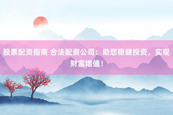 股票配資指南 合法配資公司：助您穩(wěn)健投資，實(shí)現(xiàn)財(cái)富增值！