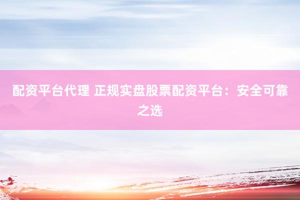配資平臺(tái)代理 正規(guī)實(shí)盤股票配資平臺(tái)：安全可靠之選
