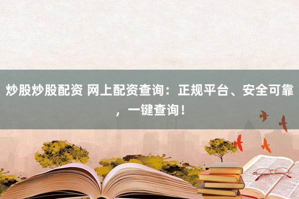 炒股炒股配資 網(wǎng)上配資查詢：正規(guī)平臺(tái)、安全可靠，一鍵查詢！